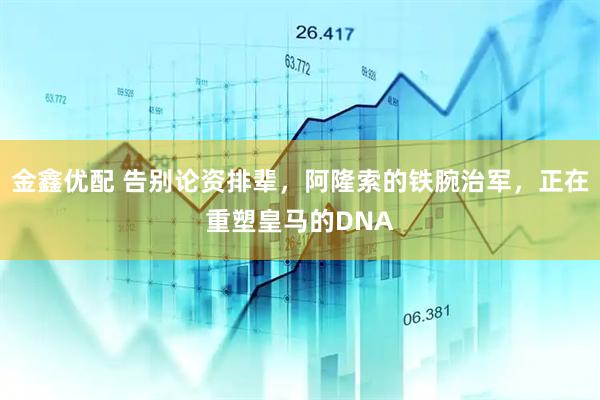 金鑫优配 告别论资排辈，阿隆索的铁腕治军，正在重塑皇马的DNA