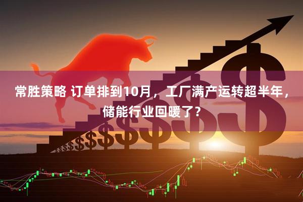 常胜策略 订单排到10月，工厂满产运转超半年，储能行业回暖了？