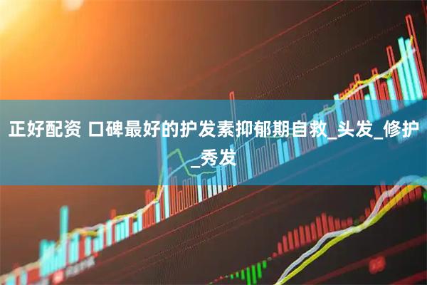 正好配资 口碑最好的护发素抑郁期自救_头发_修护_秀发