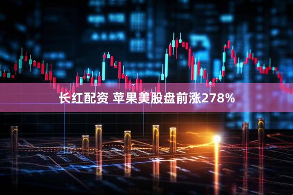 长红配资 苹果美股盘前涨278%