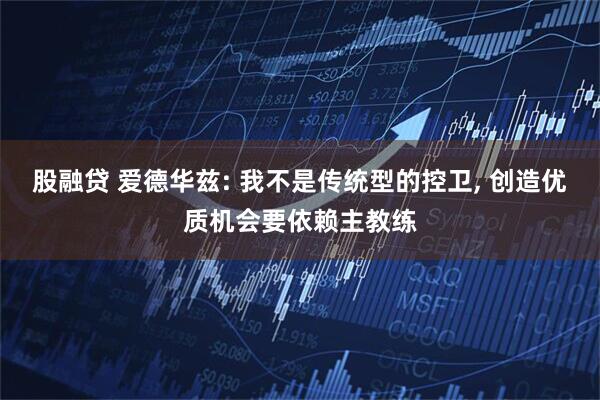 股融贷 爱德华兹: 我不是传统型的控卫, 创造优质机会要依赖主教练