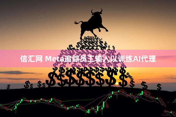 信汇网 Meta追踪员工输入以训练AI代理
