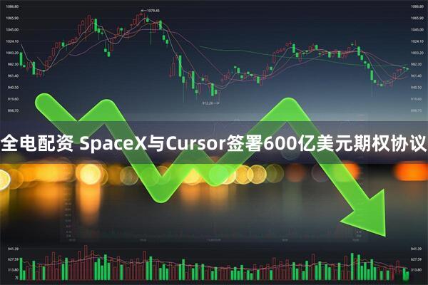 全电配资 SpaceX与Cursor签署600亿美元期权协议