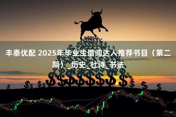 丰泰优配 2025年毕业生借阅达人推荐书目（第二期）_历史_杜诗_书法
