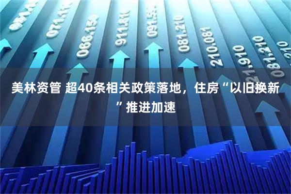 美林资管 超40条相关政策落地，住房“以旧换新”推进加速